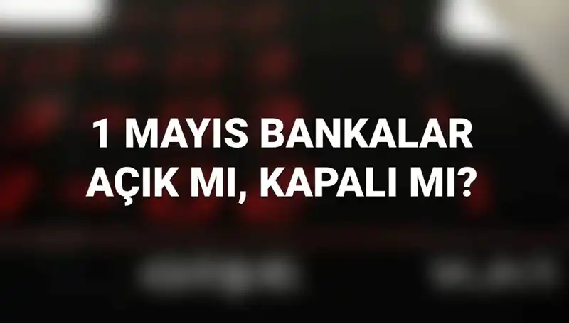 1 Mayıs'ta Bankalar Açık mı? İşte Cevabı!