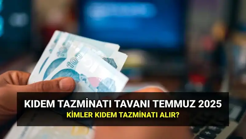 Temmuz 2025 Kıdem Tazminatı Tavanı: Yeni Ücret ve Hak Sahipleri